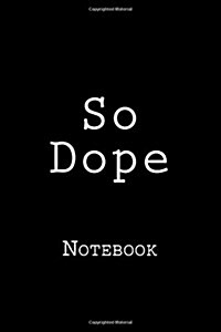 So Dope: Notebook, 150 Lined Pages, Softcover, 6 X 9 (Paperback)