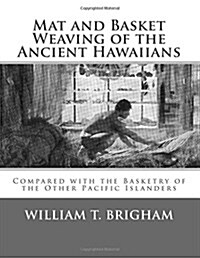 Mat and Basket Weaving of the Ancient Hawaiians: Compared with the Basketry of the Other Pacific Islanders (Paperback)