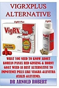 Vigrxplus Alternative: What You Need to Know about Korean Panax Red Ginseng & Horny Goat Weed as Best Alternative to Impotence Pills Like Via (Paperback)