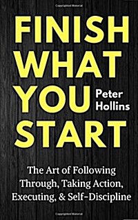 Finish What You Start: The Art of Following Through, Taking Action, Executing, & Self-Discipline (Paperback)