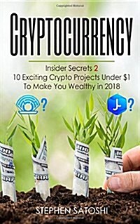 Cryptocurrency: Insider Secrets 2 - 10 Exciting Crypto Projects Under $1 to Make You Wealthy in 2018 (Paperback)