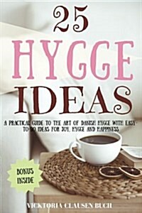 25 Hygge Ideas: A Practical Guide to the Art of Danish Hygge with Easy-To-Do Ideas for Joy, Hygge and Happiness (Paperback)