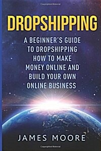 Dropshipping a Beginners Guide to Dropshipping: How to Make Money Online and Build Your Own Online Business (Paperback)