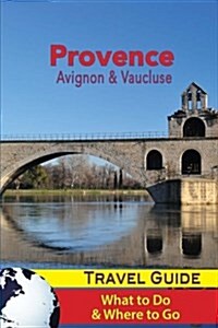 Provence Travel Guide: Avignon & Vaucluse - What to Do & Where to Go (Paperback)