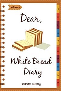 Dear, White Bread Diary: Make an Awesome Month with 31 Best White Bread Recipes! (Bread Machine Recipe Book, Bread Machine Cookbook, Best Itali (Paperback)