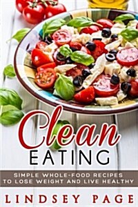 Clean Eating: Simple Whole-Food Recipes to Lose Weight and Live Healthy (Paperback)