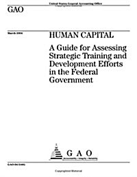 Gao-04-546g Human Capital: A Guide for Assessing Strategic Training and Development Efforts in the Federal Government (Paperback)