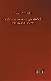 Havelok the Dane: A Legend of Old Grimsby and Lincoln (Hardcover)