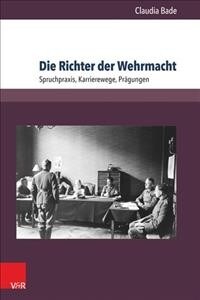 Die Richter Der Wehrmacht: Spruchpraxis, Karrierewege, Pragungen (Paperback)