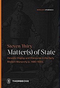 Matter(s) of State: Heraldic Display and Discourse in the Early Modern Monarchy (C. 1480-1650) (Hardcover)