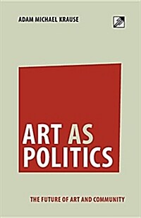Art as Politics: The Future of Art and Community (Paperback)