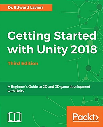 Getting Started with Unity 2018 : A Beginners Guide to 2D and 3D game development with Unity, 3rd Edition (Paperback, 3 Revised edition)