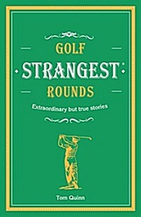 Golfs Strangest Rounds : Extraordinary but true stories from over a century of golf (Hardcover)