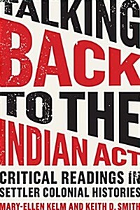 Talking Back to the Indian ACT: Critical Readings in Settler Colonial Histories (Paperback)