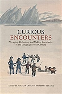 Curious Encounters: Voyaging, Collecting, and Making Knowledge in the Long Eighteenth Century (Hardcover)