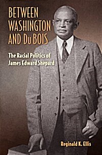 Between Washington and Du Bois: The Racial Politics of James Edward Shepard (Paperback)