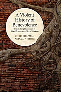 A Violent History of Benevolence: Interlocking Oppression in the Moral Economies of Social Working (Hardcover)