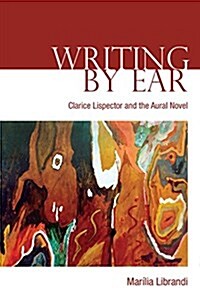 Writing by Ear: Clarice Lispector and the Aural Novel (Hardcover)