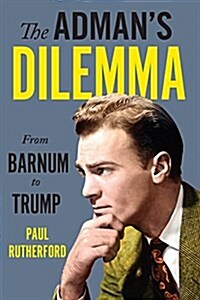 The Admans Dilemma: From Barnum to Trump (Hardcover)