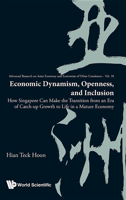 Economic Dynamism, Openness, and Inclusion: How Singapore Can Make the Transition from an Era of Catch-Up Growth to Life in a Mature Economy (Hardcover)