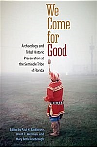 We Come for Good: Archaeology and Tribal Historic Preservation at the Seminole Tribe of Florida (Paperback)