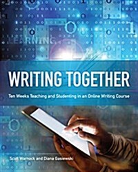Writing Together: Ten Weeks Teaching and Studenting in an Online Writing Course (Paperback)