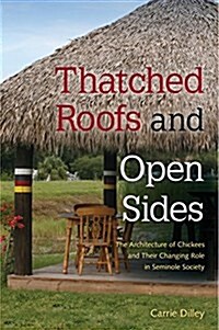 Thatched Roofs and Open Sides: The Architecture of Chickees and Their Changing Role in Seminole Society (Paperback)