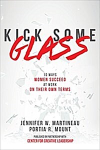 Kick Some Glass:10 Ways Women Succeed at Work on Their Own Terms (Hardcover)