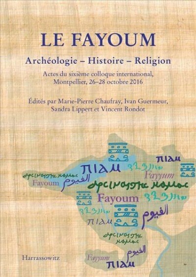 Le Fayoum Archeologie - Histoire - Religion: Actes Du Sixieme Colloque International, Montpellier, 26-28 Octobre 2016 (Paperback)