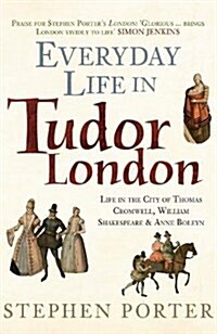 Everyday Life in Tudor London : Life in the City of Thomas Cromwell, William Shakespeare & Anne Boleyn (Paperback)