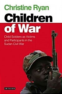 Children of War : Child Soldiers as Victims and Participants in the Sudan Civil War (Hardcover)