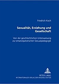 Sexualitaet, Erziehung Und Gesellschaft: Von Der Geschlechtlichen Unterweisung Zur Emanzipatorischen Sexualpaedagogik (Paperback)