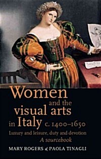 Women and the Visual Arts in Italy c. 1400-1650 : Luxury and Leisure, Duty and Devotion: A Sourcebook (Hardcover)