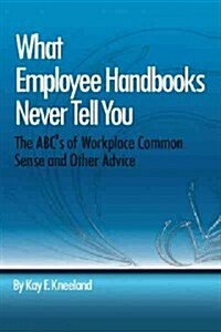 What Employee Handbooks Never Tell You: The ABCs of Workplace Common Sense and Other Advice (Hardcover)