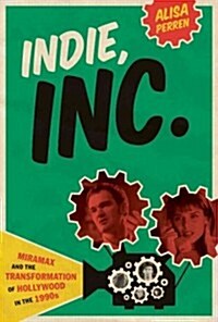 Indie, Inc.: Miramax and the Transformation of Hollywood in the 1990s (Hardcover)