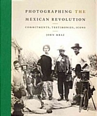 Photographing the Mexican Revolution: Commitments, Testimonies, Icons (Hardcover)