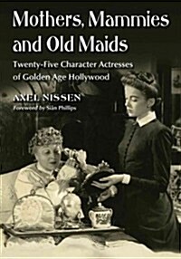 Mothers, Mammies and Old Maids: Twenty-Five Character Actresses of Golden Age Hollywood (Paperback)