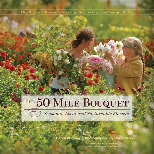 The 50 Mile Bouquet : Seasonal, Local and Sustainable Flowers (Hardcover)