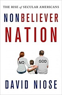 Nonbeliever Nation : The Rise of Secular Americans (Hardcover)