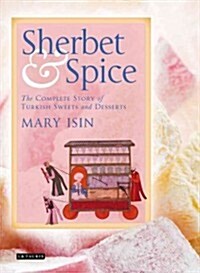 Sherbet and Spice : The Complete Story of Turkish Sweets and Desserts (Hardcover)