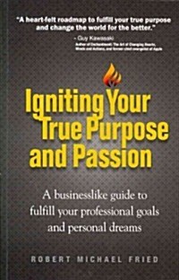 Igniting Your True Purpose and Passion: A Businesslike Guide to Fulfill Your Professional Goals and Personal Dreams (Paperback)