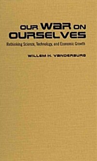 Our War on Ourselves: Rethinking Science, Technology, and Economic Growth (Hardcover)