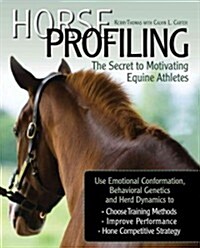Horse Profiling: The Secret to Motivating Equine Athletes: Using Emotional Conformation, Behavioral Genetics, and Herd Dynamics to Choose Training Met (Hardcover)