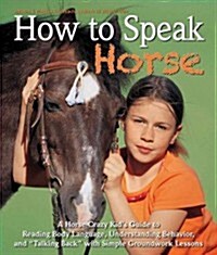 How to Speak Horse: A Horse-Crazy Kids Guide to Reading Body Language and Talking Back (Hardcover)