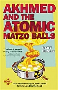 Akhmed and the Atomic Matzo Balls: A Novel of International Intrigue, Pork-Crazed Termites, and Motherhood (Paperback, New)