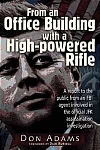 From an Office Building with a High-Powered Rifle: A Report to the Public from an FBI Agent Involved in the Official JFK Assassination Investigation (Paperback)