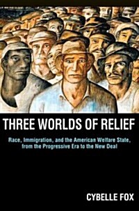 Three Worlds of Relief: Race, Immigration, and the American Welfare State from the Progressive Era to the New Deal (Paperback)