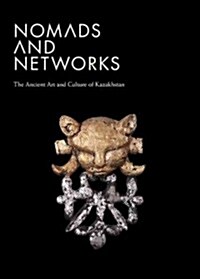 Nomads and Networks: The Ancient Art and Culture of Kazakhstan (Hardcover)