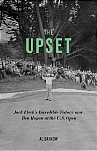 The Upset: Jack Flecks Incredible Victory Over Ben Hogan at the U.S. Open (Hardcover, New)