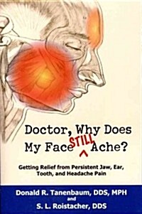 Doctor, Why Does My Face Still Ache?: Getting Relief from Persistent Jaw, Ear, Tooth, and Headache Pain (Paperback)